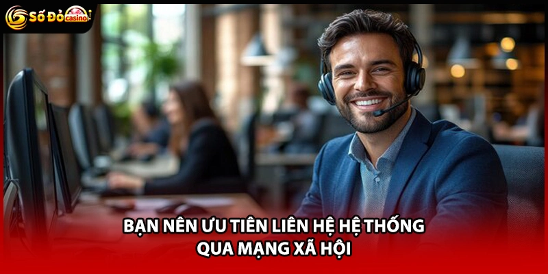 Bạn nên ưu tiên liên hệ hệ thống qua mạng xã hội