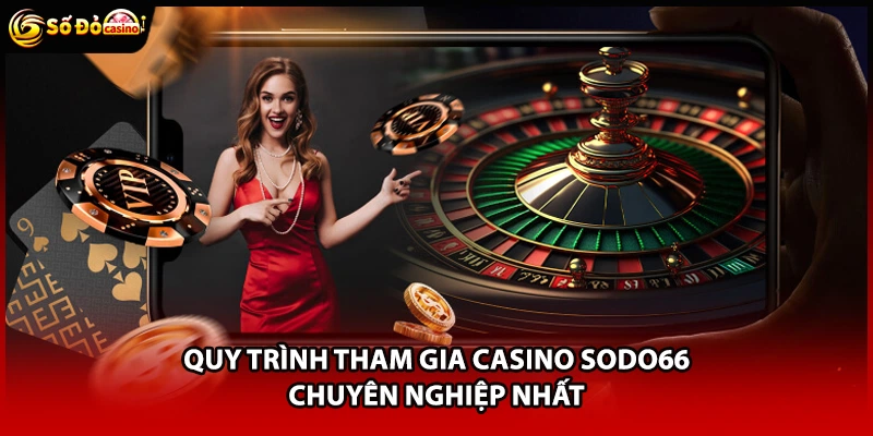 Quy trình tham gia casino Sodo66 chuyên nghiệp nhất
