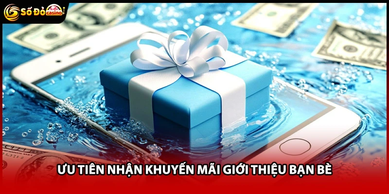 Ưu tiên nhận khuyến mãi giới thiệu bạn bè